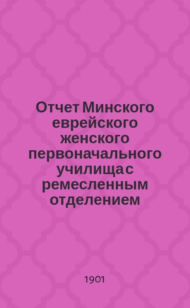 Отчет Минского еврейского женского первоначального училища с ремесленным отделением...