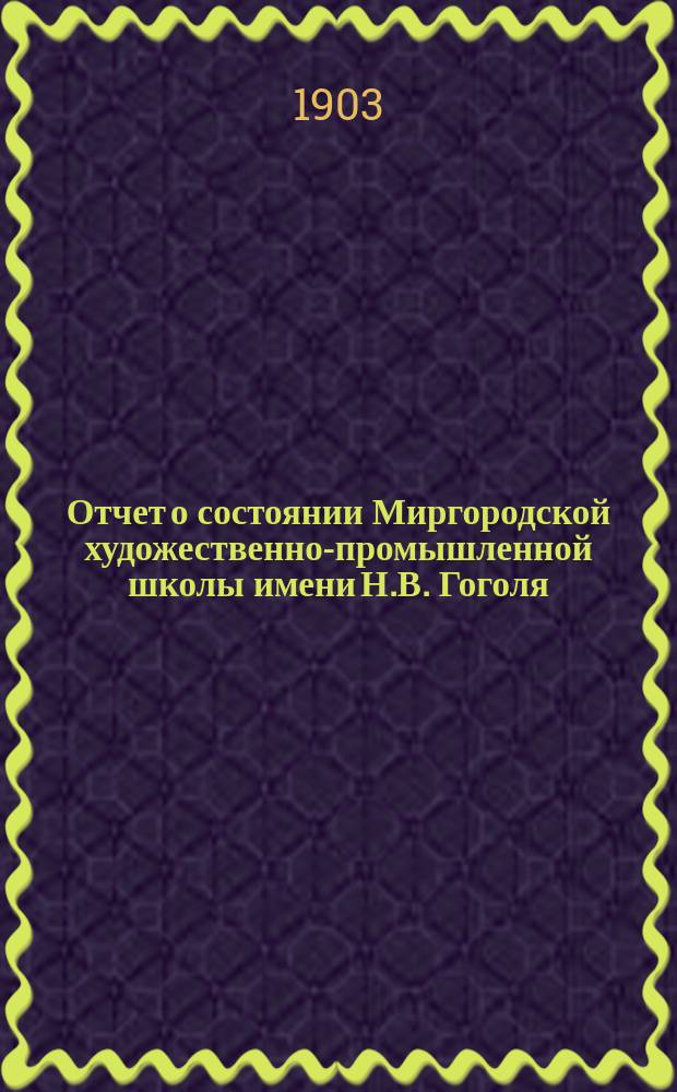 Отчет о состоянии Миргородской художественно-промышленной школы имени Н.В. Гоголя... за 1902 год