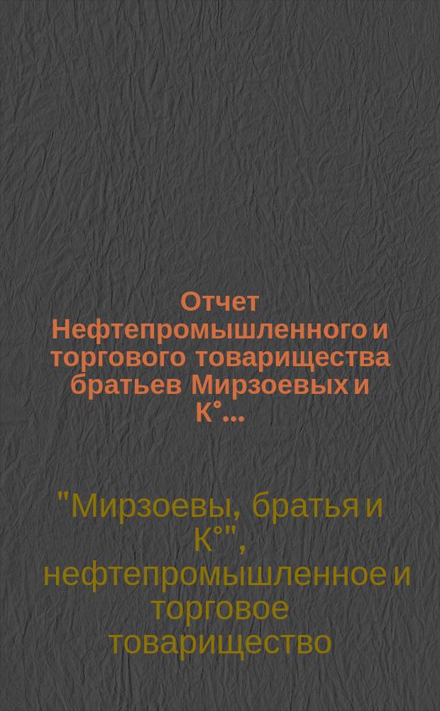 Отчет Нефтепромышленного и торгового товарищества братьев Мирзоевых и К°...