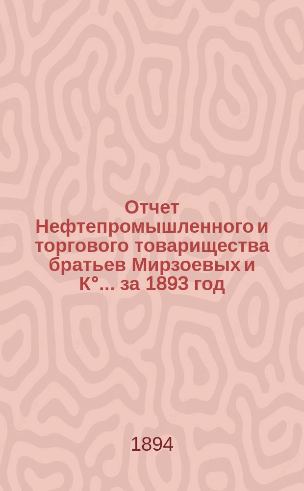 Отчет Нефтепромышленного и торгового товарищества братьев Мирзоевых и К&deg;... за 1893 год