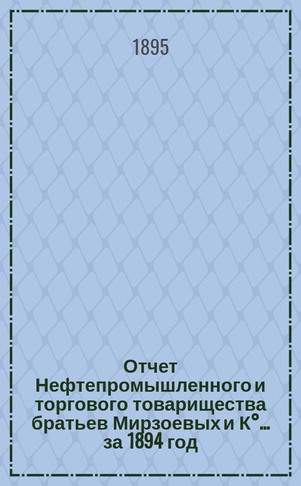 Отчет Нефтепромышленного и торгового товарищества братьев Мирзоевых и К°... за 1894 год