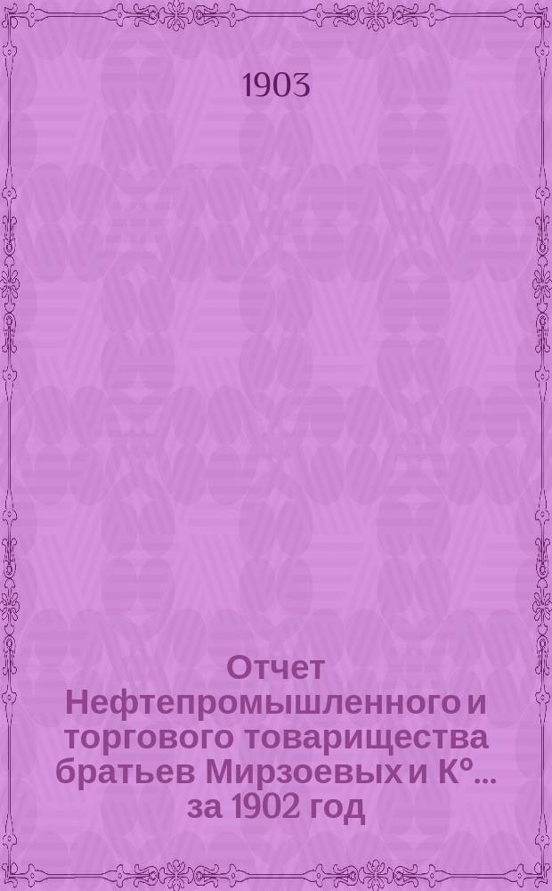 Отчет Нефтепромышленного и торгового товарищества братьев Мирзоевых и К°... за 1902 год