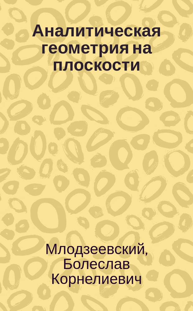 Аналитическая геометрия на плоскости : Лекции орд. пр. Б.К. Млодзеевского