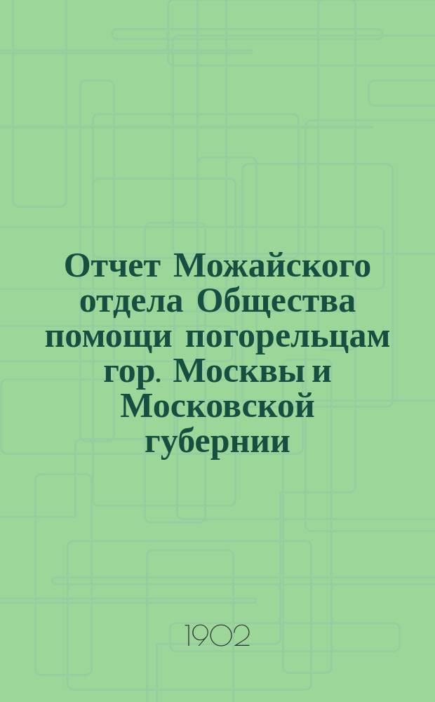 Отчет Можайского отдела Общества помощи погорельцам гор. Москвы и Московской губернии.. : [С прил.]. ... за 1901 год