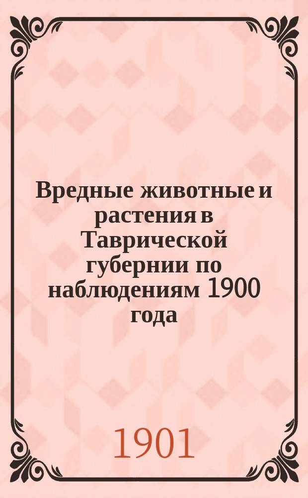 Вредные животные и растения в Таврической губернии по наблюдениям 1900 года : С указ. мер борьбы