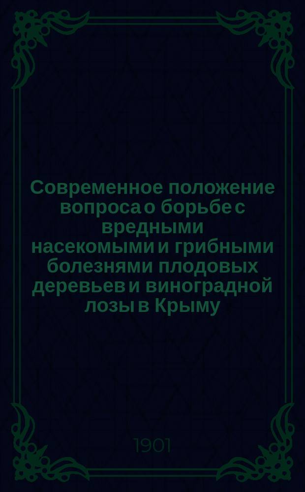 Современное положение вопроса о борьбе с вредными насекомыми и грибными болезнями плодовых деревьев и виноградной лозы в Крыму