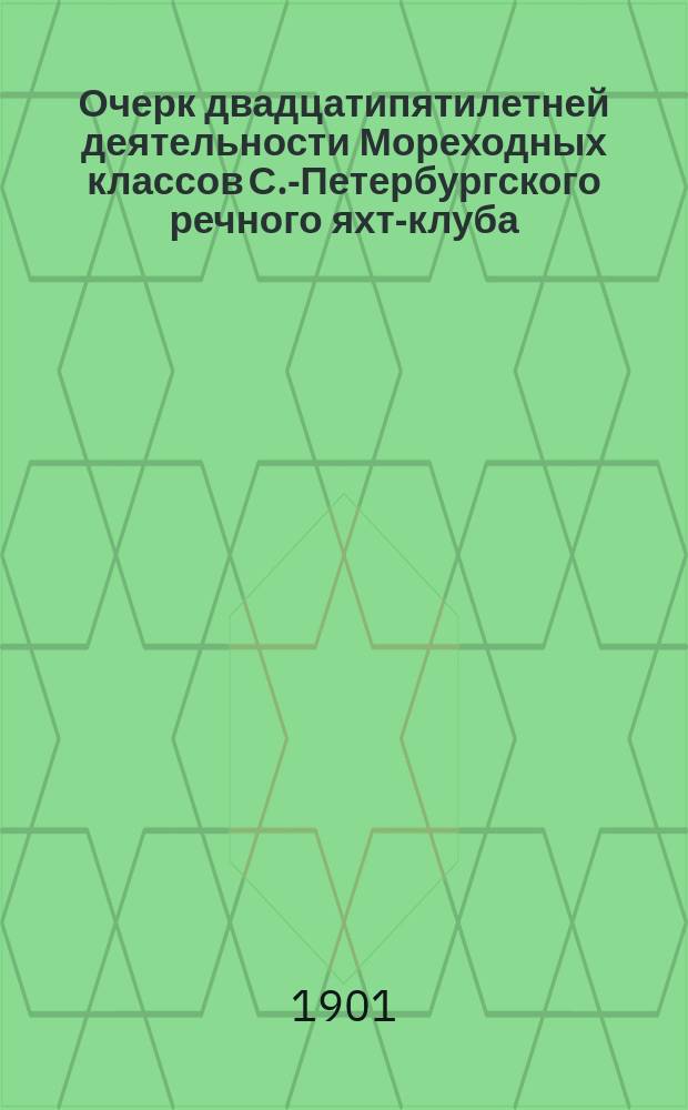 Очерк двадцатипятилетней деятельности Мореходных классов С.-Петербургского речного яхт-клуба. 1876-1901