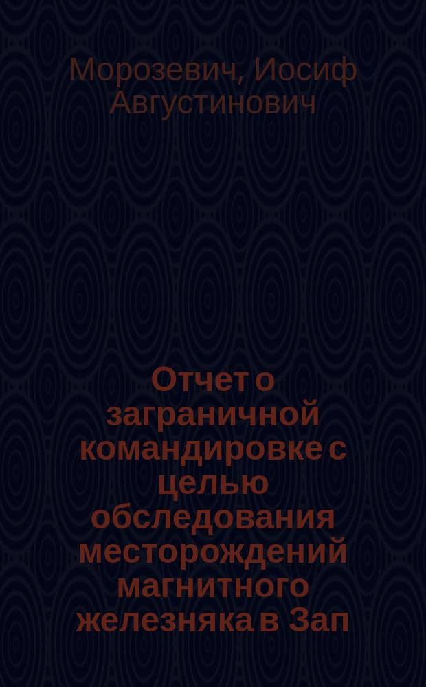 Отчет о заграничной командировке [с целью обследования месторождений магнитного железняка в Зап. Европе и ознакомления с минерал. лаб.]
