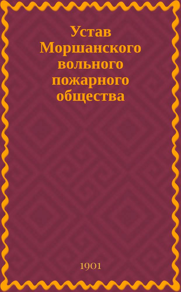 Устав Моршанского вольного пожарного общества : Утв. 12 нояб. 1901 г.