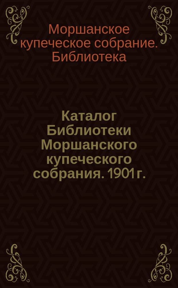 Каталог Библиотеки Моршанского купеческого собрания. 1901 г.