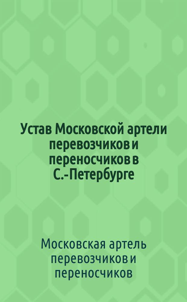 Устав Московской артели перевозчиков и переносчиков в С.-Петербурге : Утв. 12 авг. 1901 г.