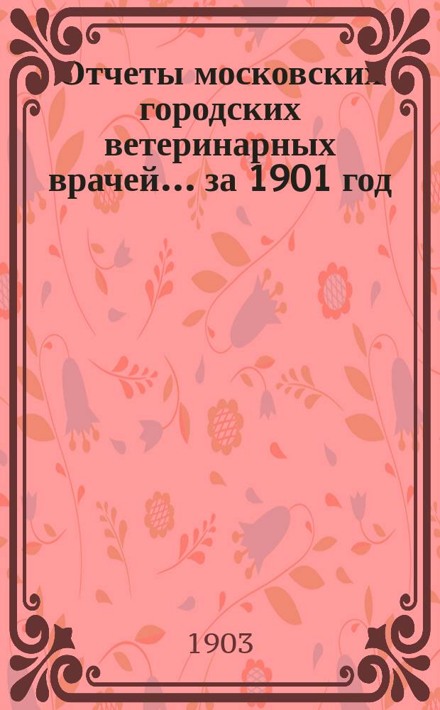 Отчеты московских городских ветеринарных врачей... за 1901 год