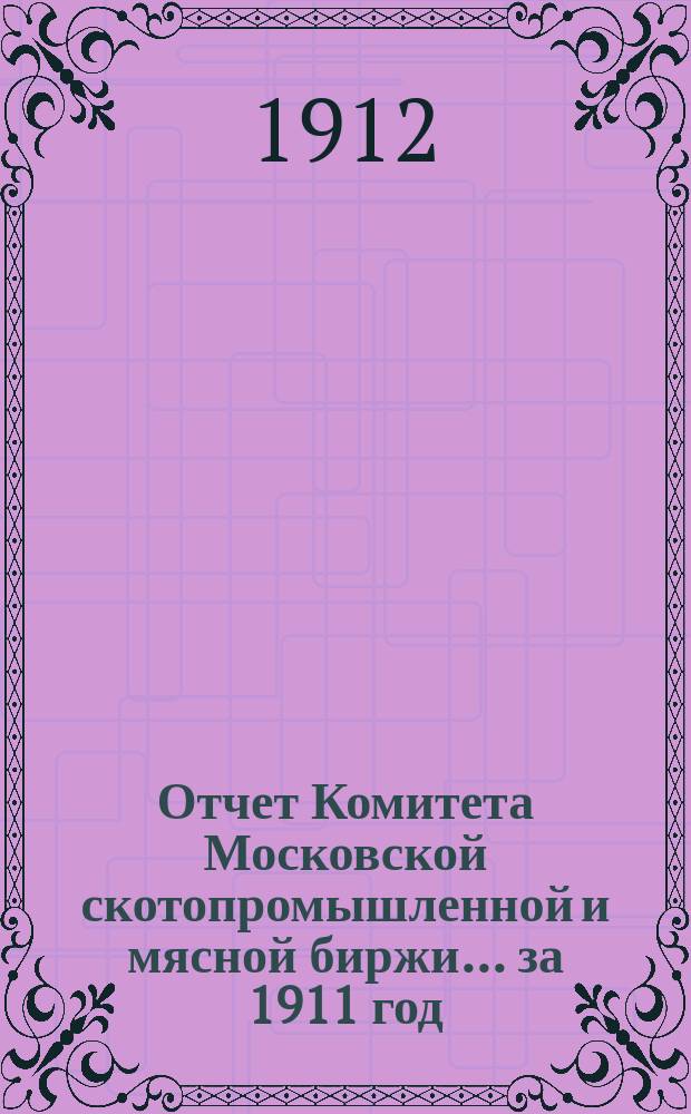Отчет Комитета Московской скотопромышленной и мясной биржи... за 1911 год
