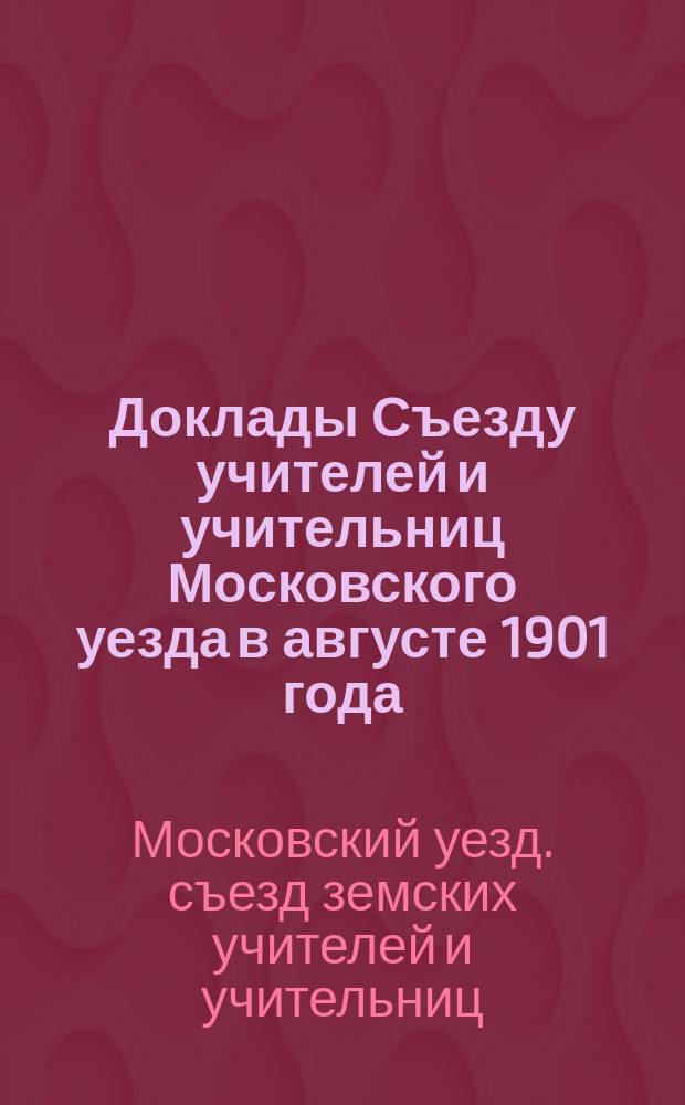 [Доклады Съезду учителей и учительниц Московского уезда в августе 1901 года