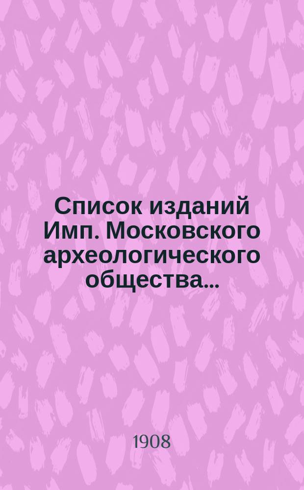 Список изданий Имп. Московского археологического общества ..
