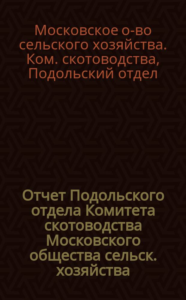 Отчет Подольского отдела Комитета скотоводства Московского общества сельск. хозяйства ...