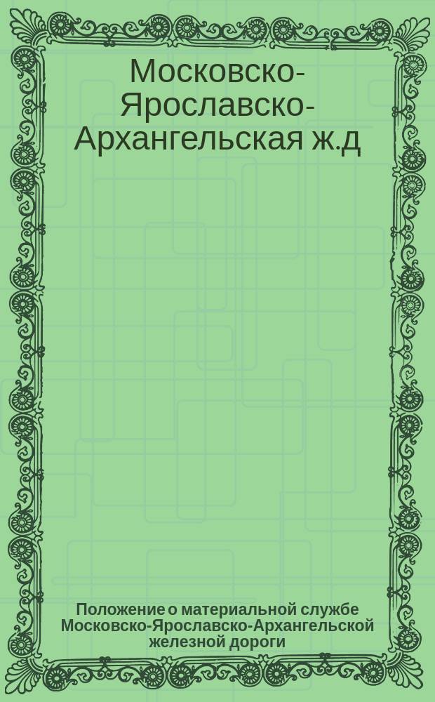 Положение о материальной службе Московско-Ярославско-Архангельской железной дороги: Утв. 4 янв. 1901 г.; Инструкция начальнику отделения службы движения и ревизору движения: Утв. 31 янв. 1901 г. / Моск.-Яросл.-Арханг. ж. д