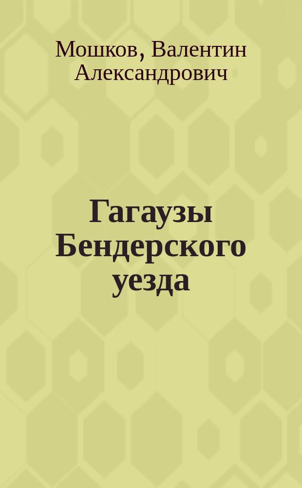 Гагаузы Бендерского уезда : (Этногр. очерки и материалы)