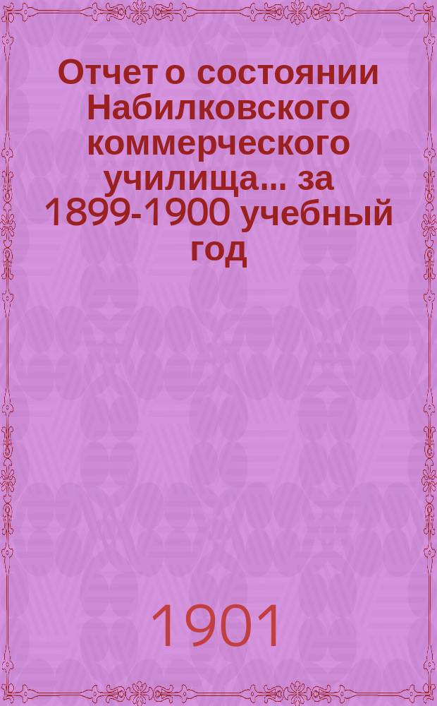 Отчет о состоянии Набилковского коммерческого училища... за 1899-1900 учебный год