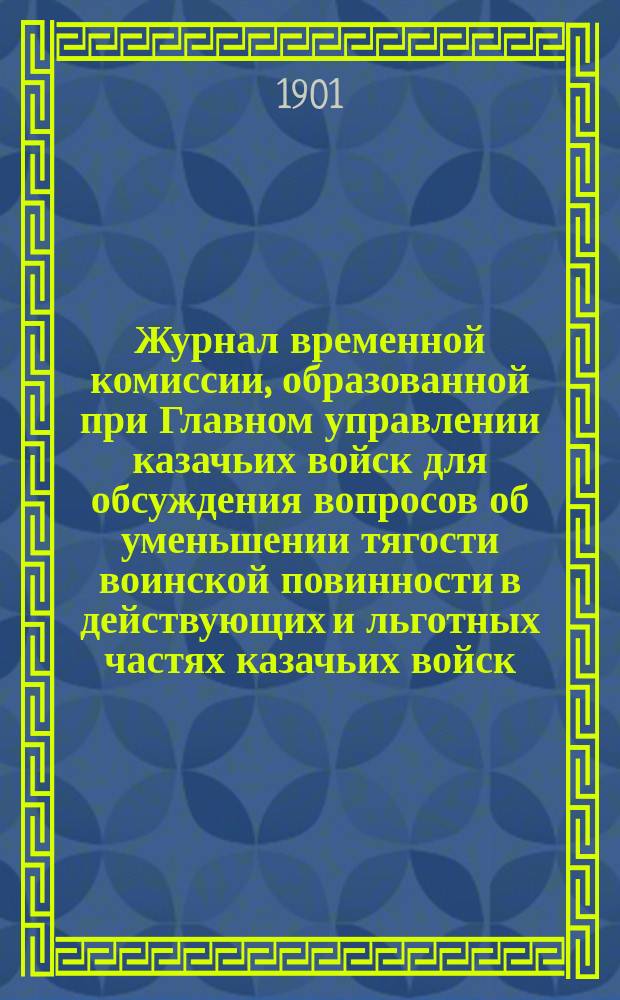 Журнал временной комиссии, образованной при Главном управлении казачьих войск для обсуждения вопросов об уменьшении тягости воинской повинности в действующих и льготных частях казачьих войск : № 1-. № 3