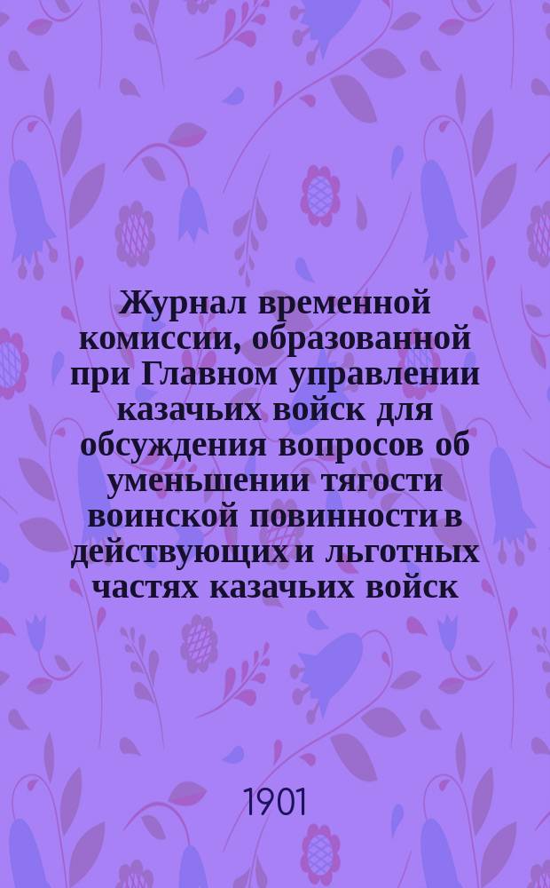 Журнал временной комиссии, образованной при Главном управлении казачьих войск для обсуждения вопросов об уменьшении тягости воинской повинности в действующих и льготных частях казачьих войск : № 1-. № 5