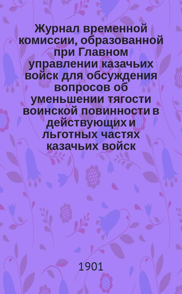 Журнал временной комиссии, образованной при Главном управлении казачьих войск для обсуждения вопросов об уменьшении тягости воинской повинности в действующих и льготных частях казачьих войск : № 1-. № 11