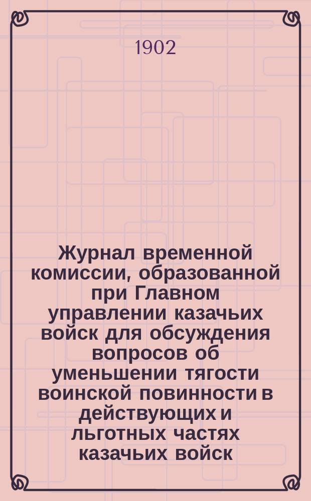 Журнал временной комиссии, образованной при Главном управлении казачьих войск для обсуждения вопросов об уменьшении тягости воинской повинности в действующих и льготных частях казачьих войск : № 1-. № 16