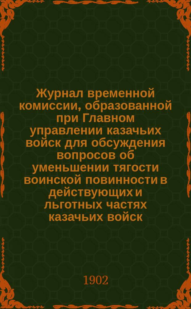 Журнал временной комиссии, образованной при Главном управлении казачьих войск для обсуждения вопросов об уменьшении тягости воинской повинности в действующих и льготных частях казачьих войск : № 1-. № 18