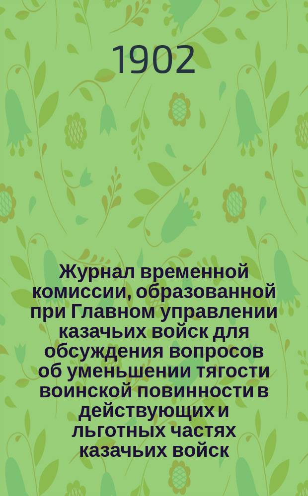 Журнал временной комиссии, образованной при Главном управлении казачьих войск для обсуждения вопросов об уменьшении тягости воинской повинности в действующих и льготных частях казачьих войск : № 1-. № 23