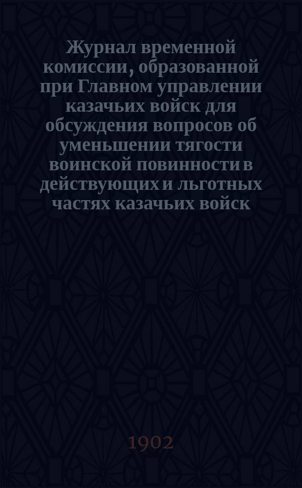 Журнал временной комиссии, образованной при Главном управлении казачьих войск для обсуждения вопросов об уменьшении тягости воинской повинности в действующих и льготных частях казачьих войск : № 1-. № 24