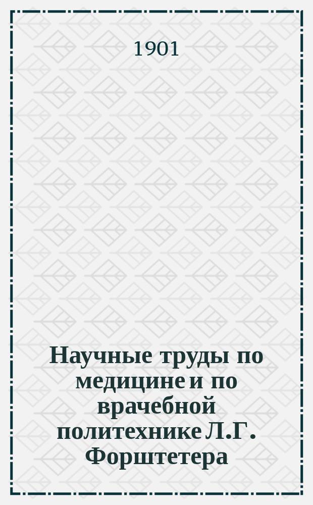 Научные труды по медицине и по врачебной политехнике Л.Г. Форштетера (с 1879 по 1901 год)
