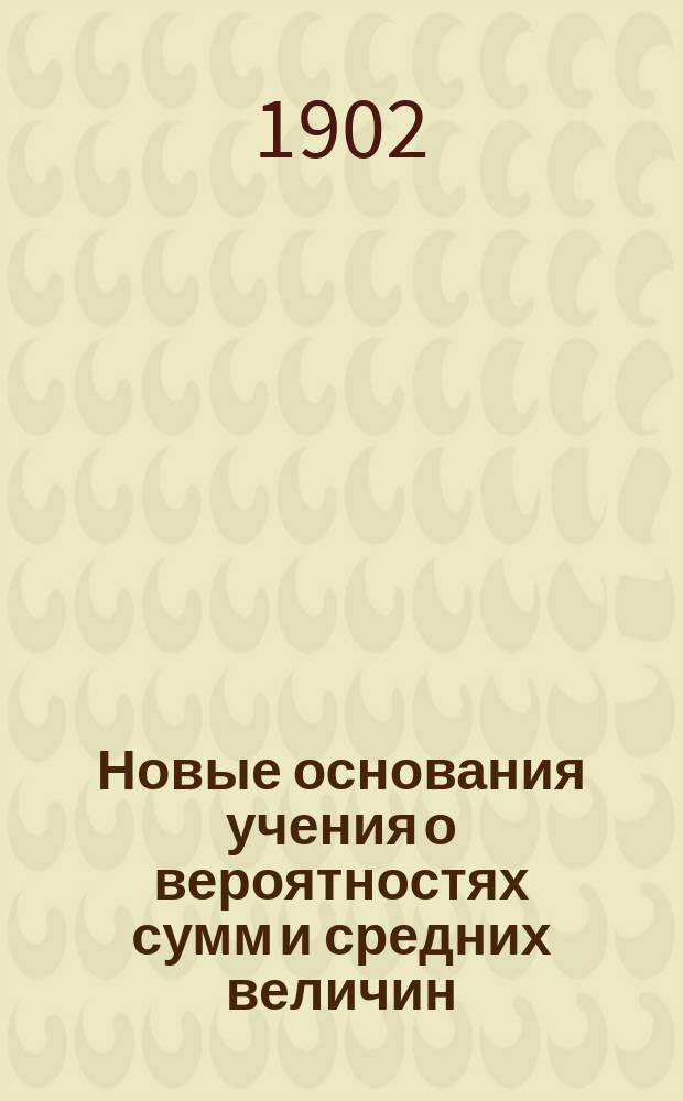 ... Новые основания учения о вероятностях сумм и средних величин : Ч. 1-3. Ч. 3 : Исследование случаев парадоксальных и пограничных с ними непарадоксальных [!]