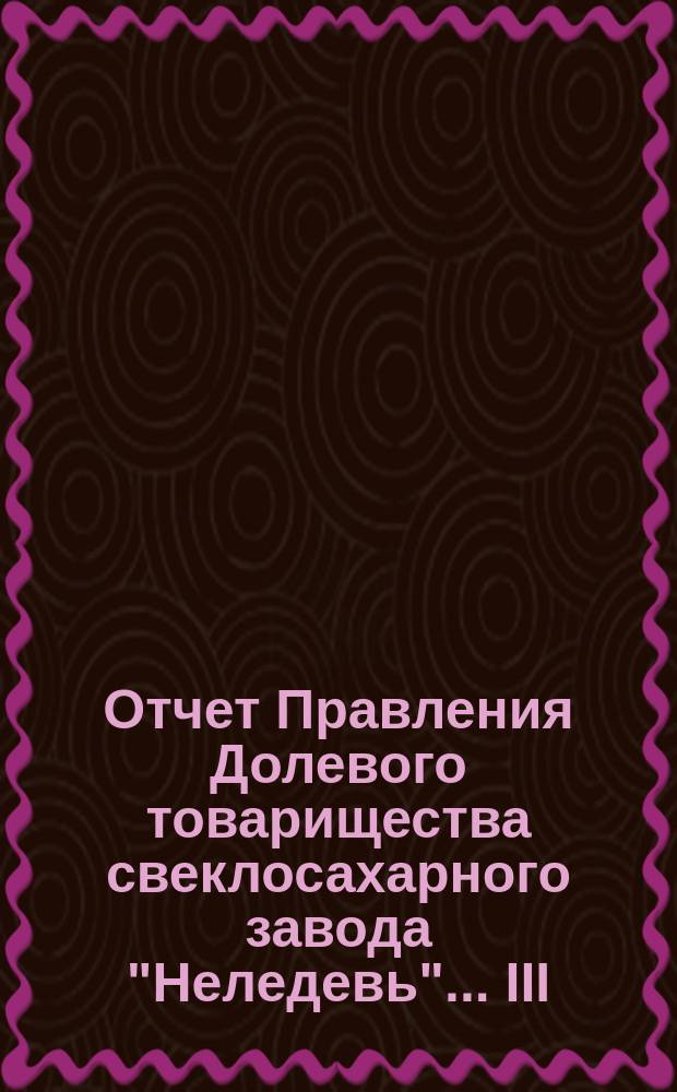 Отчет Правления Долевого товарищества свеклосахарного завода "Неледевь"... III : ... за операционный 1901/2 год