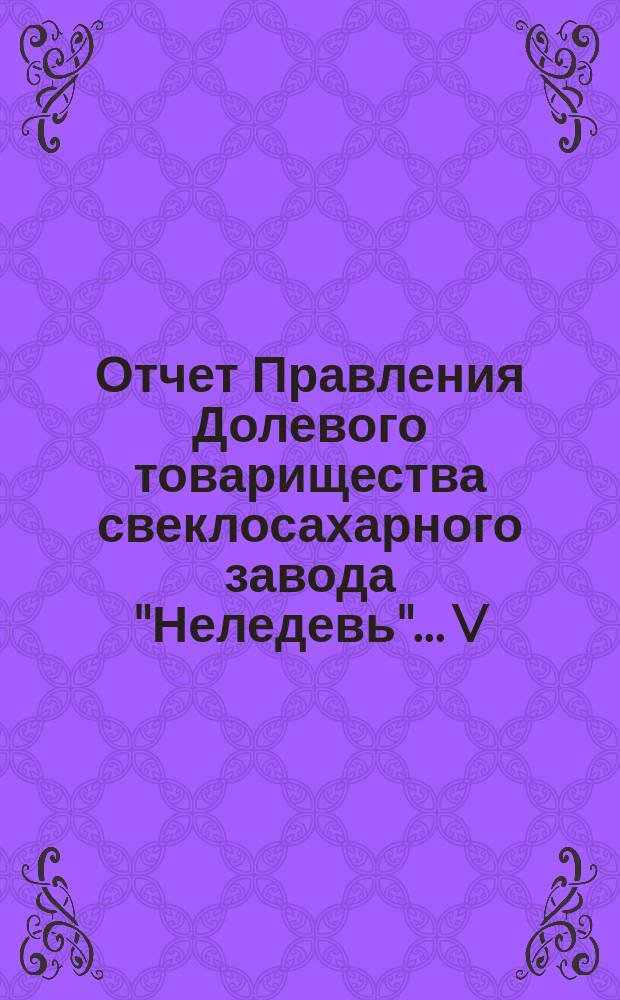 Отчет Правления Долевого товарищества свеклосахарного завода "Неледевь"... V : ... за операционный 1903/4 год