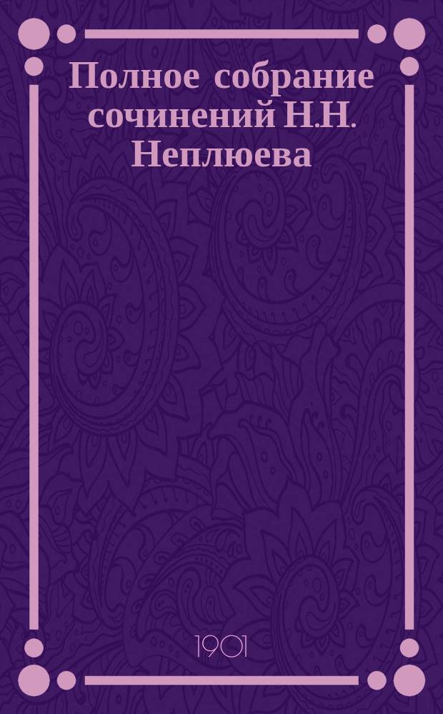 Полное собрание сочинений Н.Н. Неплюева : Т. 1-. Т. 1