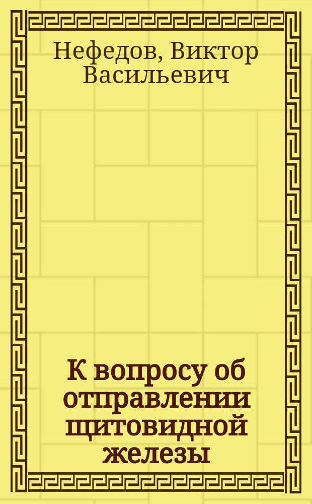 К вопросу об отправлении щитовидной железы : (Итоги опытов) : Предвар. сообщ. В.В. Нефедова