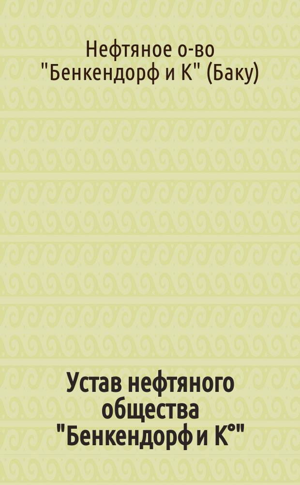Устав нефтяного общества "Бенкендорф и К°" : Утв. 24 февр. 1901 г.
