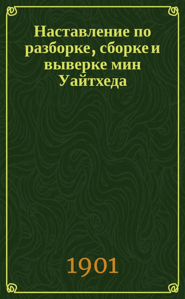 Наставление по разборке, сборке и выверке мин Уайтхеда