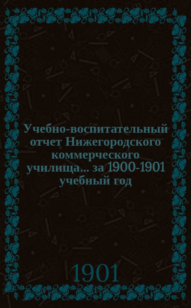 Учебно-воспитательный отчет Нижегородского коммерческого училища... за 1900-1901 учебный год