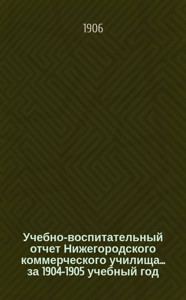 Учебно-воспитательный отчет Нижегородского коммерческого училища... за 1904-1905 учебный год