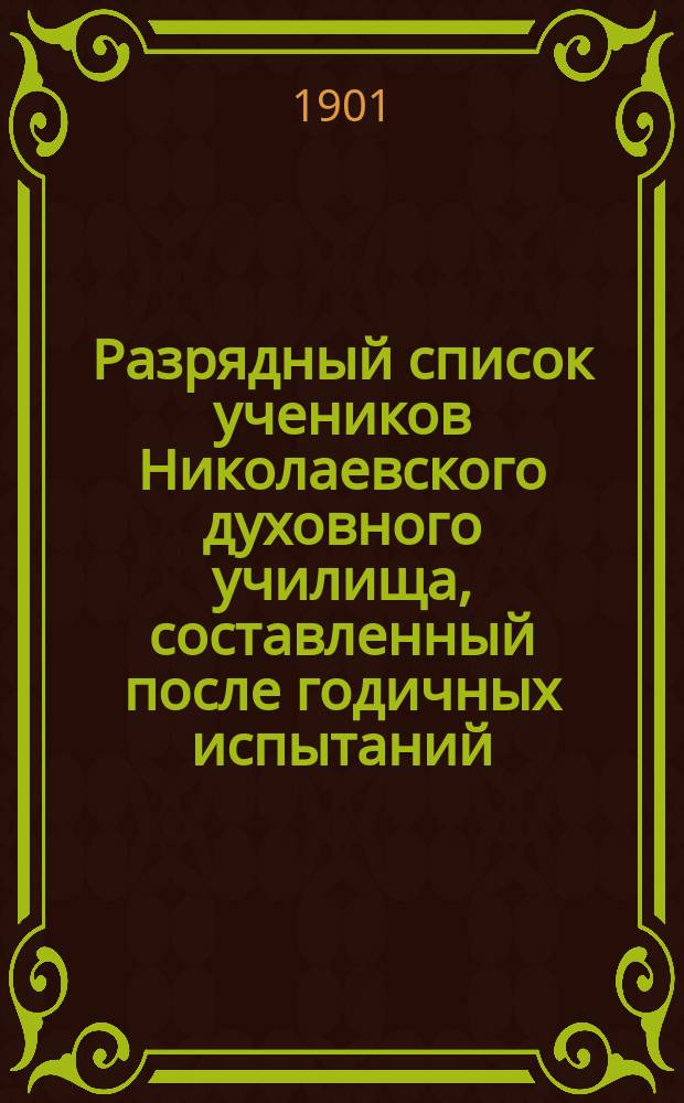 Разрядный список учеников Николаевского духовного училища, составленный после годичных испытаний, бывших в мае и июне месяцах 1901 г.