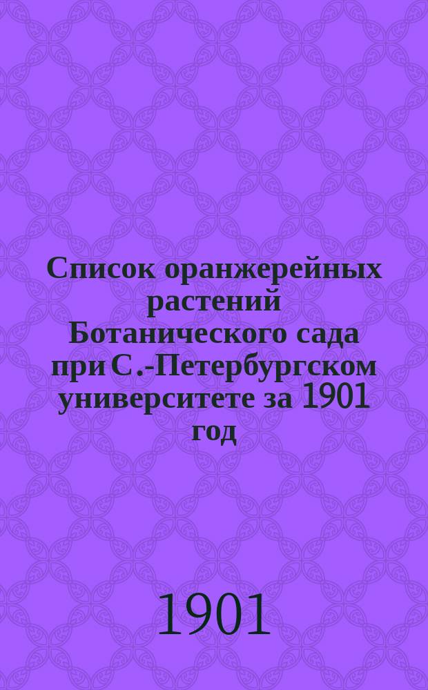 Список оранжерейных растений Ботанического сада при С.-Петербургском университете за 1901 год