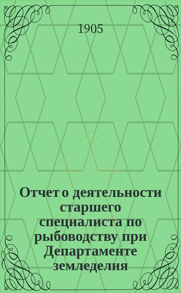 Отчет о деятельности старшего специалиста по рыбоводству при Департаменте земледелия... за 1904 год