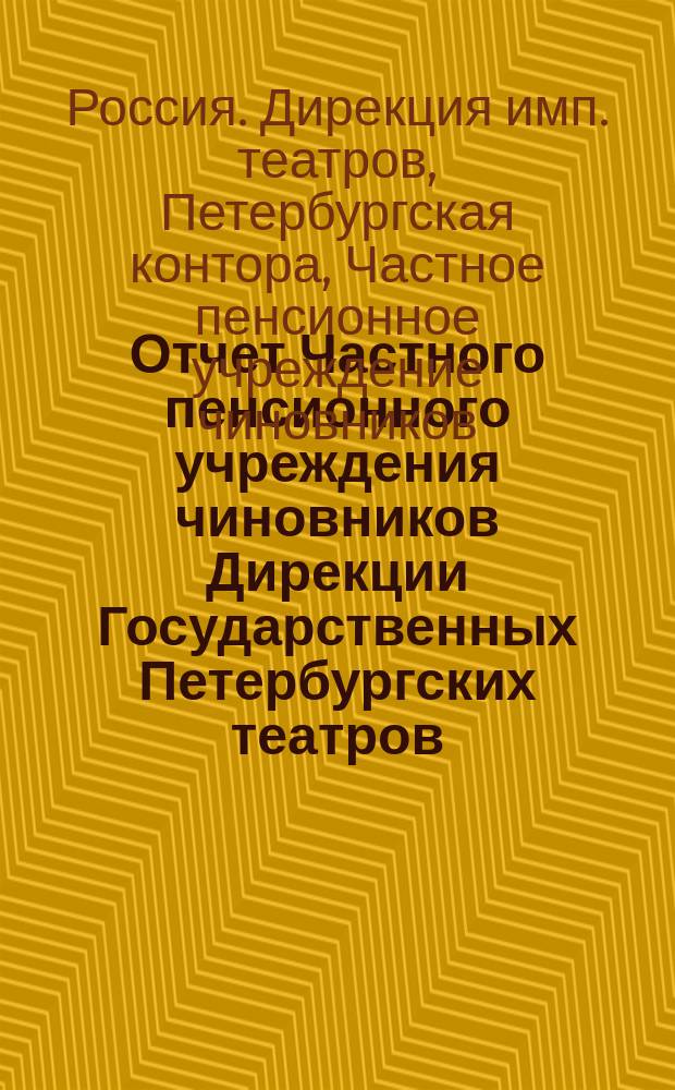 Отчет Частного пенсионного учреждения чиновников Дирекции Государственных Петербургских театров....