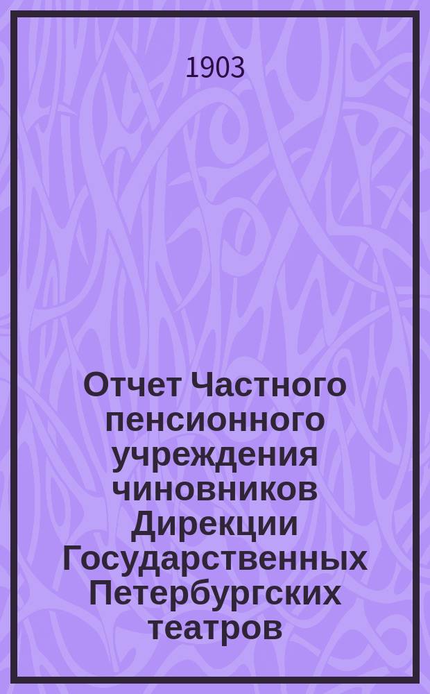 Отчет Частного пенсионного учреждения чиновников Дирекции Государственных Петербургских театров.... за 1902 год