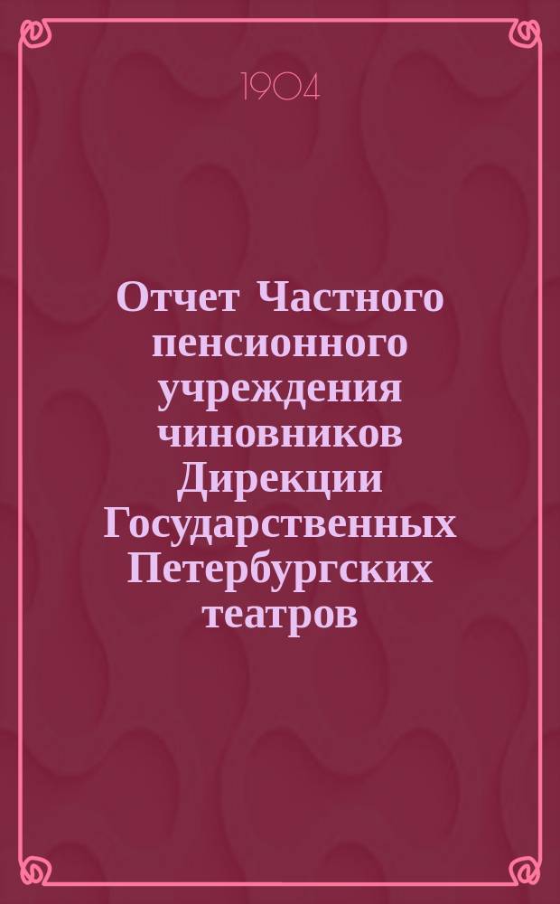 Отчет Частного пенсионного учреждения чиновников Дирекции Государственных Петербургских театров.... за 1903 год