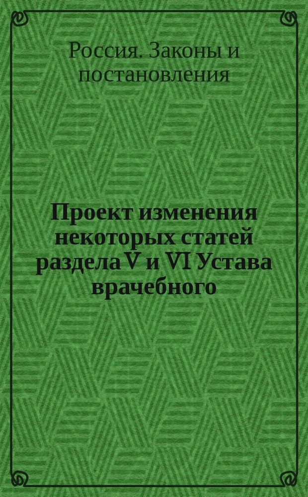 Проект изменения некоторых статей раздела V и VI Устава врачебного