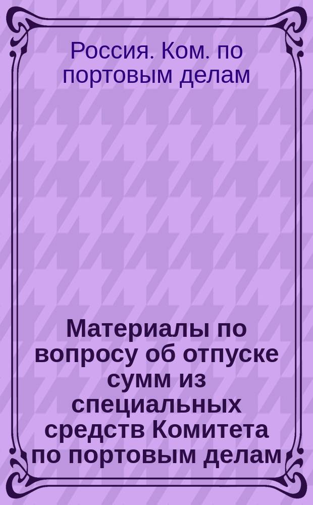 Материалы по вопросу об отпуске сумм из специальных средств Комитета по портовым делам