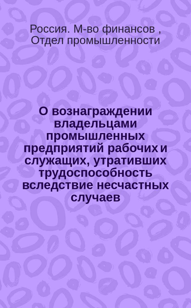 О вознаграждении владельцами промышленных предприятий рабочих и служащих, утративших трудоспособность вследствие несчастных случаев : Представление в Гос. совет