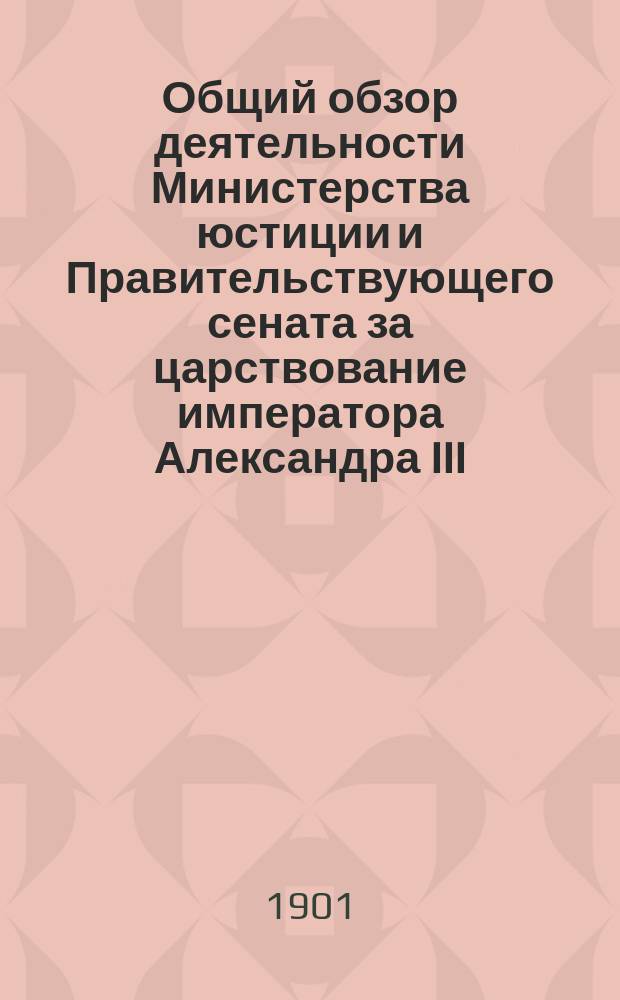 Общий обзор деятельности Министерства юстиции и Правительствующего сената за царствование императора Александра III